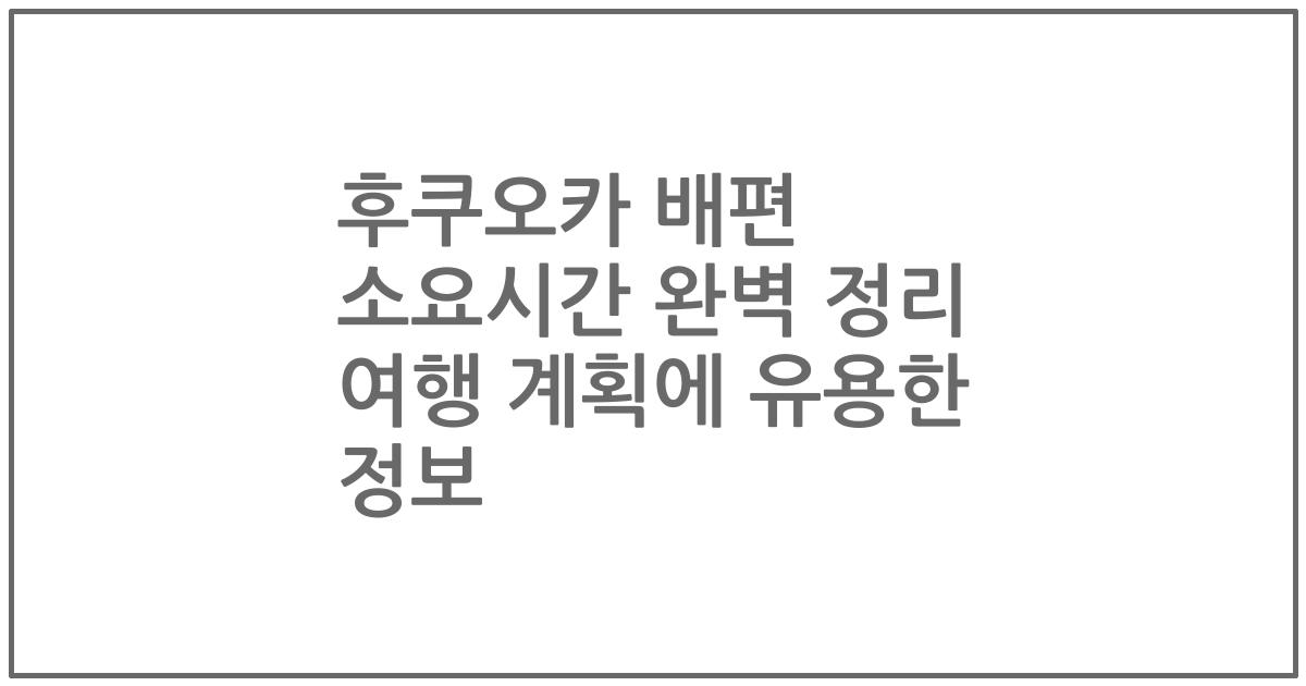 후쿠오카 배편 소요시간 완벽 정리 여행 계획에 유용한 정보