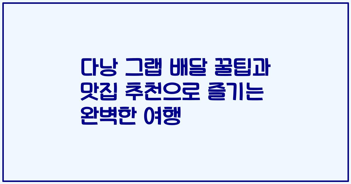다낭 그랩 배달 꿀팁과 맛집 추천으로 즐기는 완벽한 여행