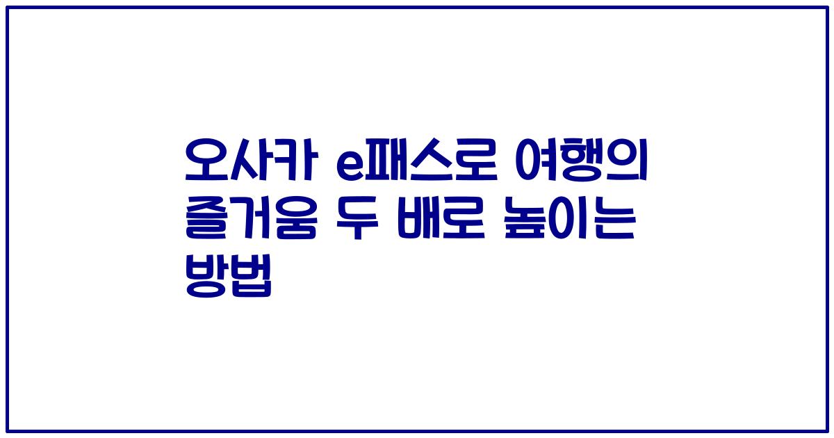 오사카 e패스로 여행의 즐거움 두 배로 높이는 방법