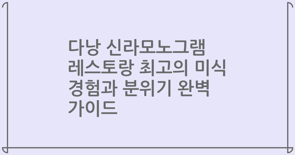 다낭 신라모노그램 레스토랑 최고의 미식 경험과 분위기 완벽 가이드
