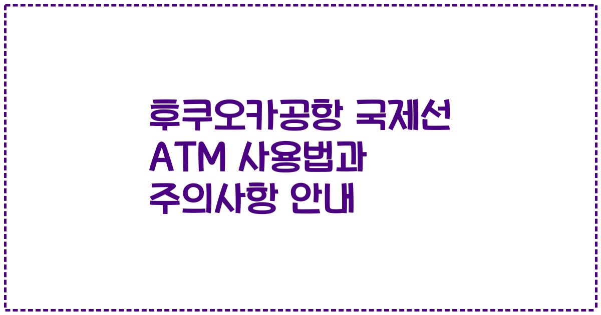 후쿠오카공항 국제선 ATM 사용법과 주의사항 안내
