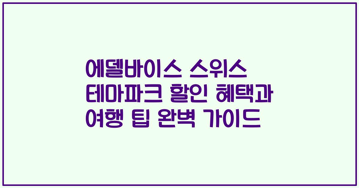 에델바이스 스위스 테마파크 할인 혜택과 여행 팁 완벽 가이드