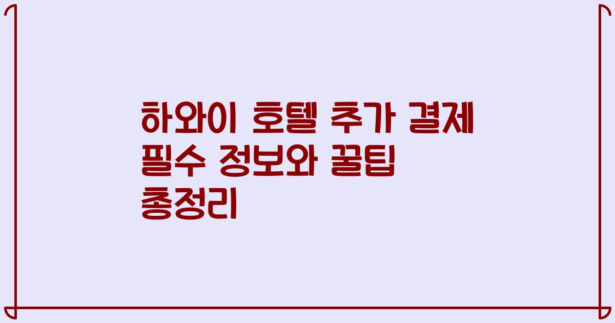 하와이 호텔 추가 결제 필수 정보와 꿀팁 총정리
