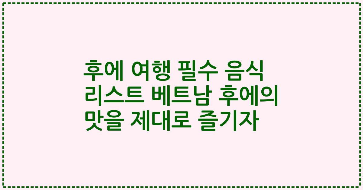 후에 여행 필수 음식 리스트 베트남 후에의 맛을 제대로 즐기자