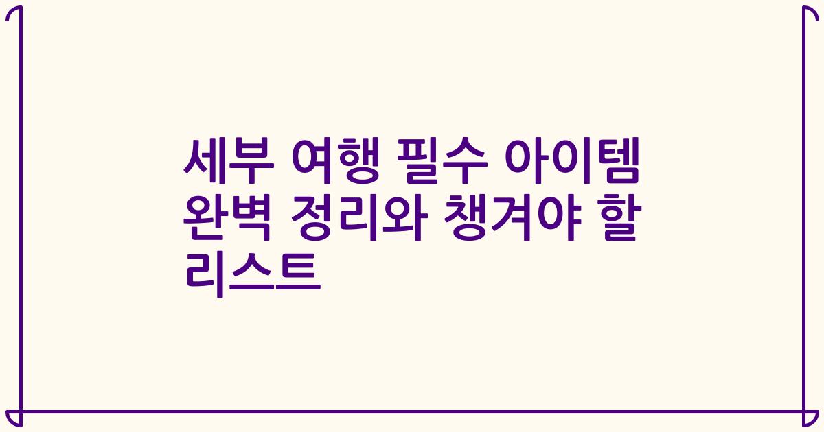 세부 여행 필수 아이템 완벽 정리와 챙겨야 할 리스트