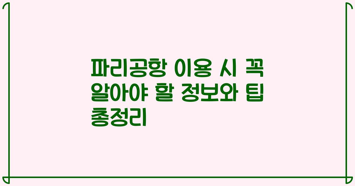 파리공항 이용 시 꼭 알아야 할 정보와 팁 총정리
