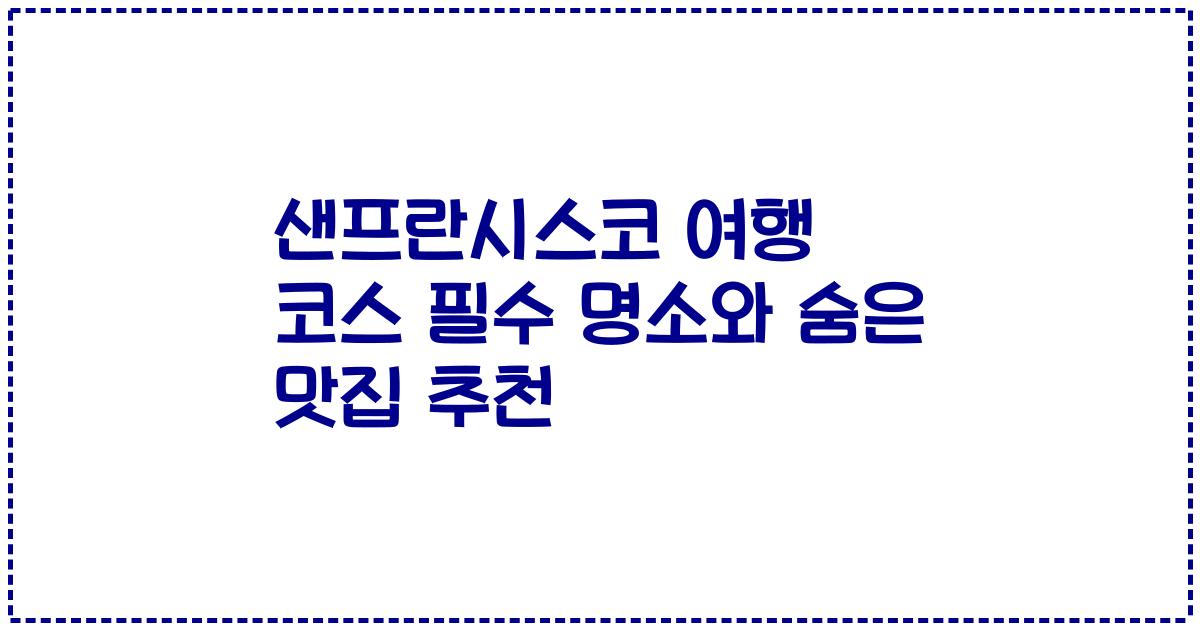 샌프란시스코 여행 코스 필수 명소와 숨은 맛집 추천