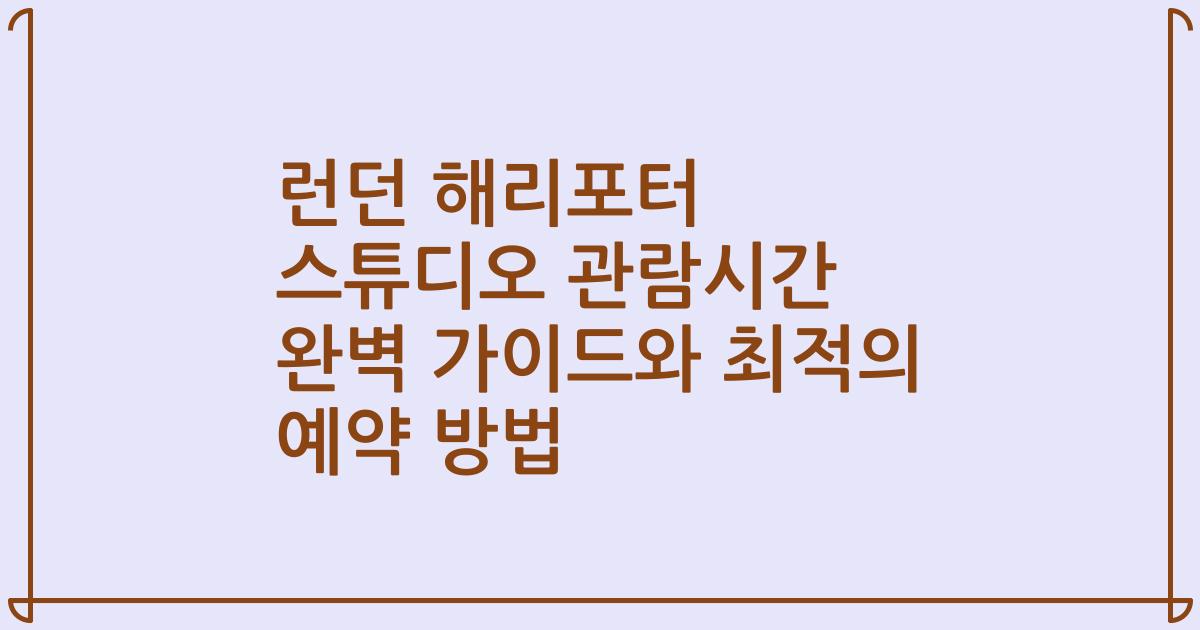 런던 해리포터 스튜디오 관람시간 완벽 가이드와 최적의 예약 방법