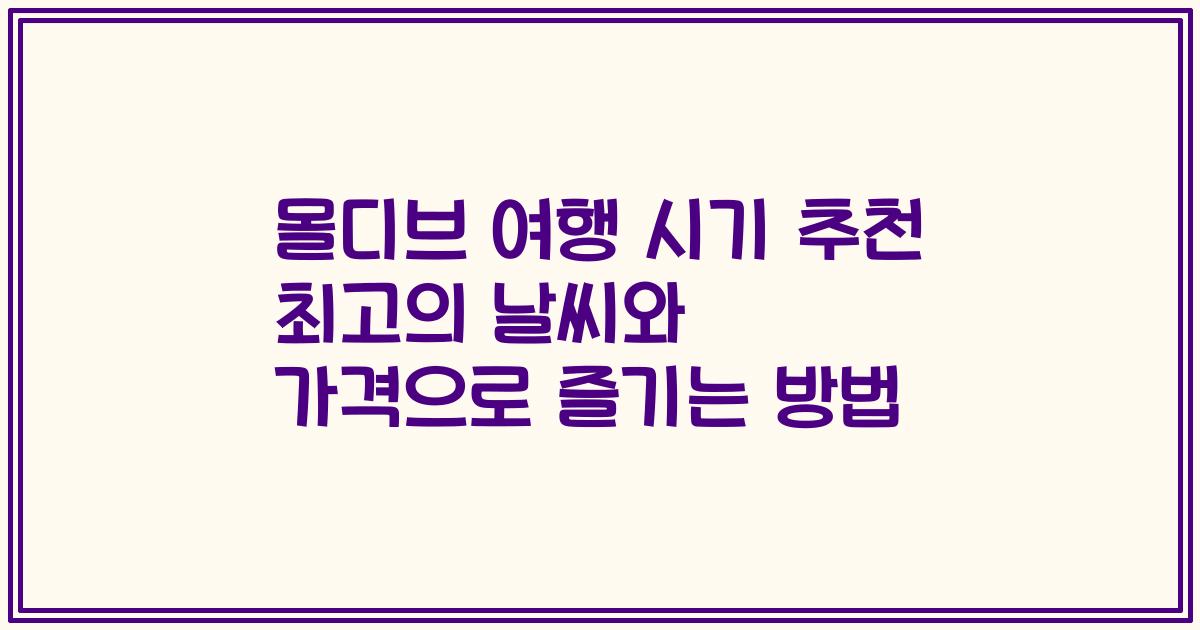 몰디브 여행 시기 추천 최고의 날씨와 가격으로 즐기는 방법