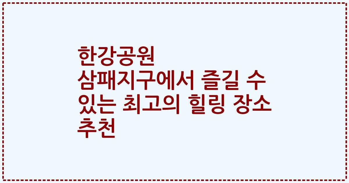 한강공원 삼패지구에서 즐길 수 있는 최고의 힐링 장소 추천