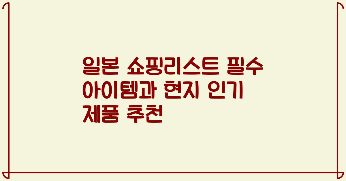 일본 쇼핑리스트 필수 아이템과 현지 인기 제품 추천