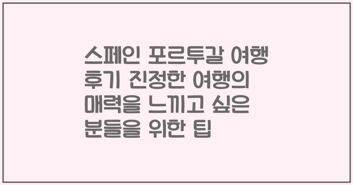 스페인 포르투갈 여행 후기 진정한 여행의 매력을 느끼고 싶은 분들을 위한 팁