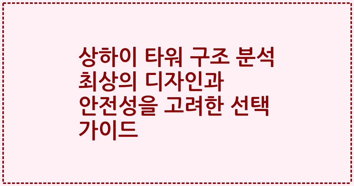 상하이 타워 구조 분석 최상의 디자인과 안전성을 고려한 선택 가이드