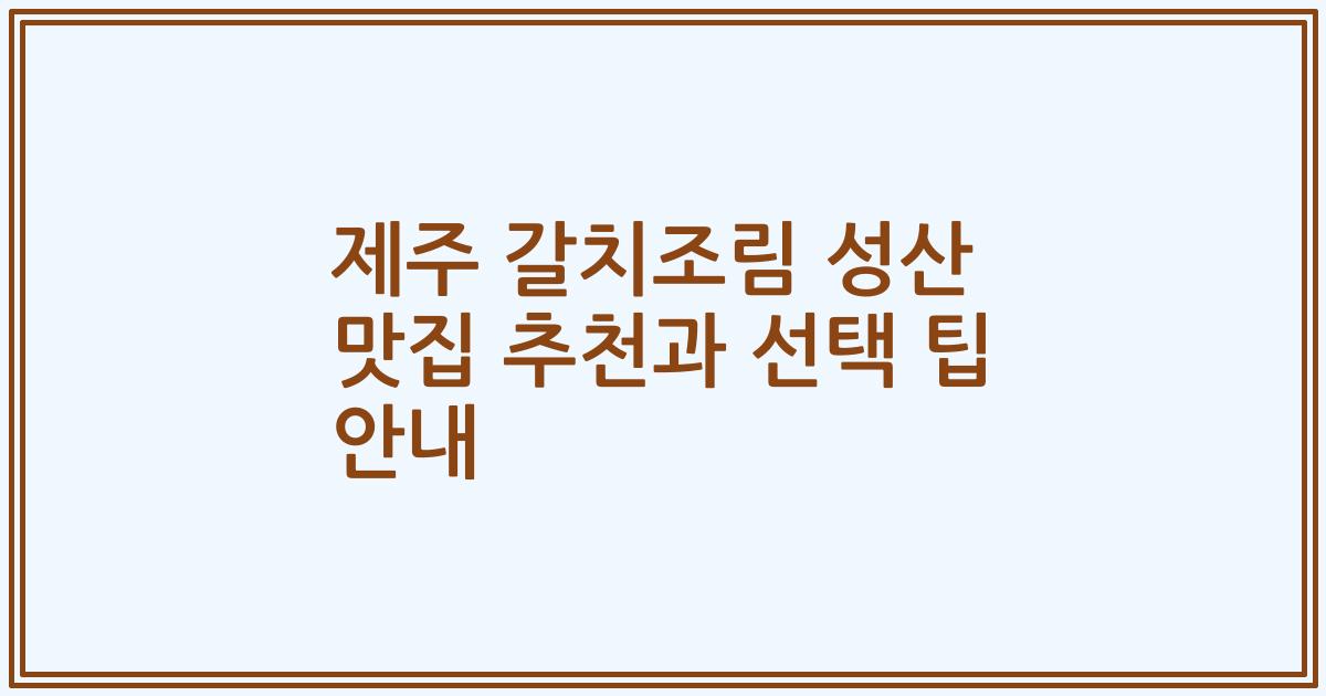 제주 갈치조림 성산 맛집 추천과 선택 팁 안내