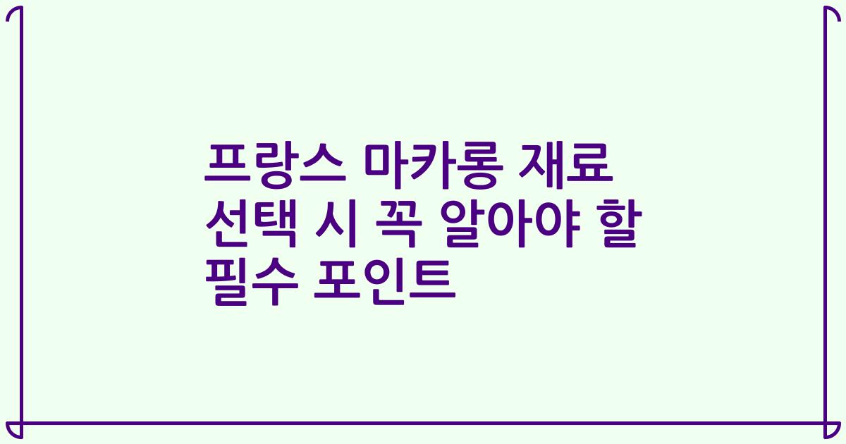 프랑스 마카롱 재료 선택 시 꼭 알아야 할 필수 포인트