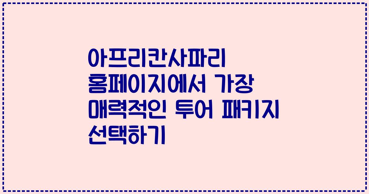 아프리칸사파리 홈페이지에서 가장 매력적인 투어 패키지 선택하기
