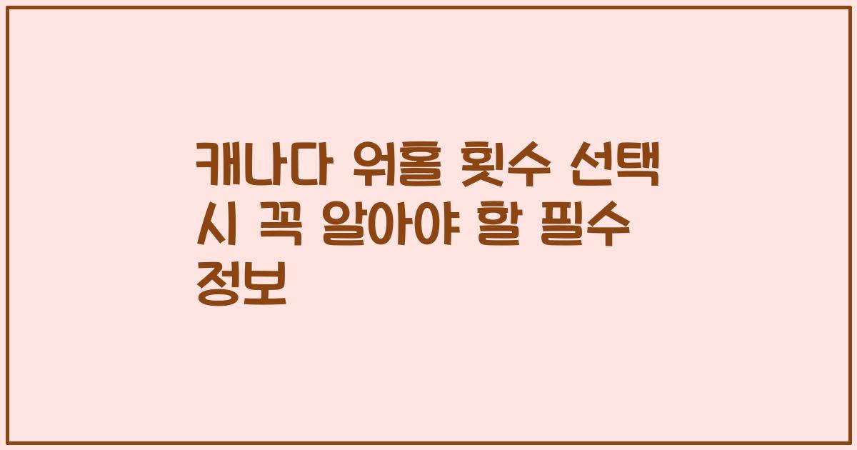 캐나다 워홀 횟수 선택 시 꼭 알아야 할 필수 정보