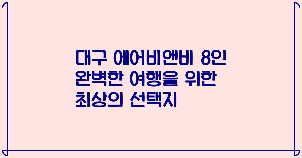 대구 에어비앤비 8인 완벽한 여행을 위한 최상의 선택지