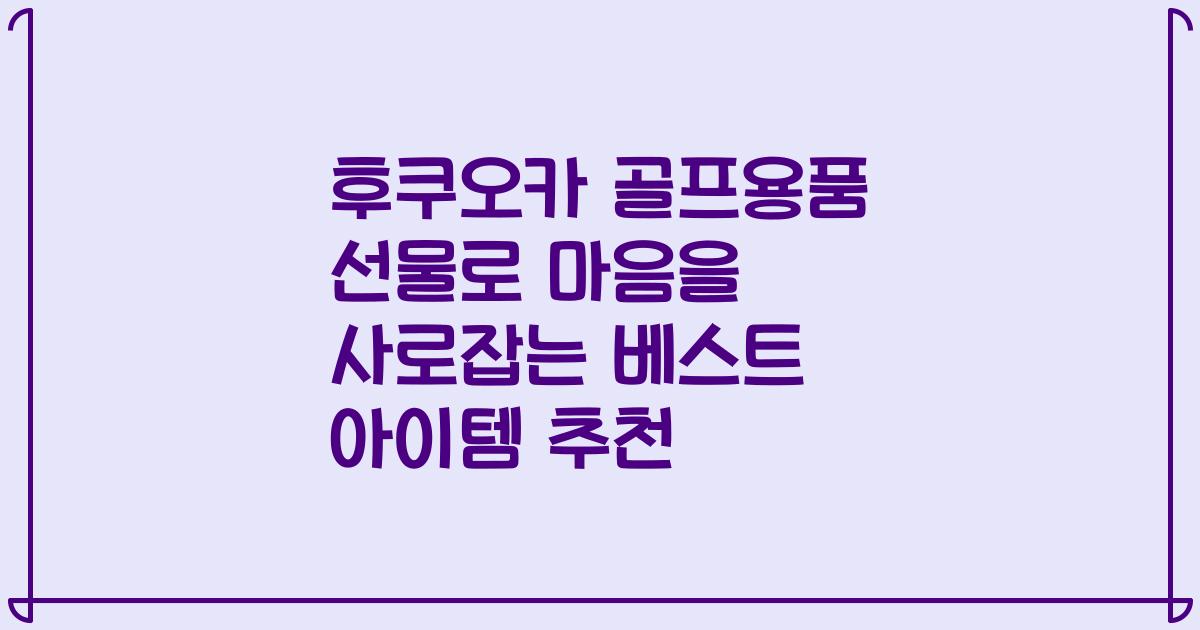 후쿠오카 골프용품 선물로 마음을 사로잡는 베스트 아이템 추천