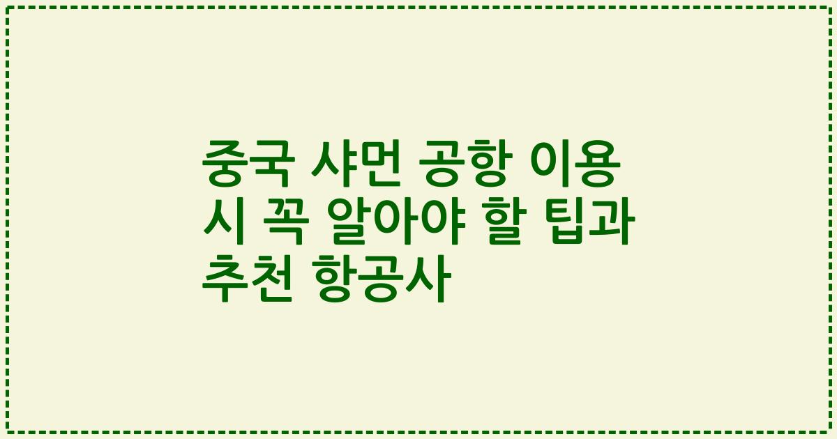 중국 샤먼 공항 이용 시 꼭 알아야 할 팁과 추천 항공사