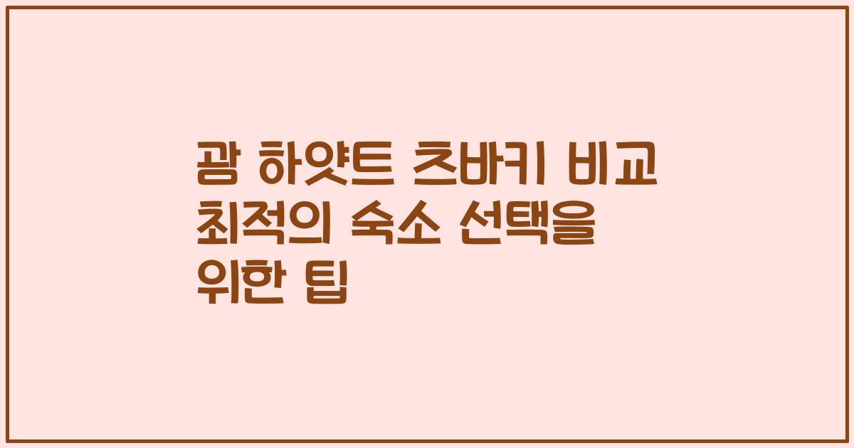 괌 하얏트 츠바키 비교 최적의 숙소 선택을 위한 팁