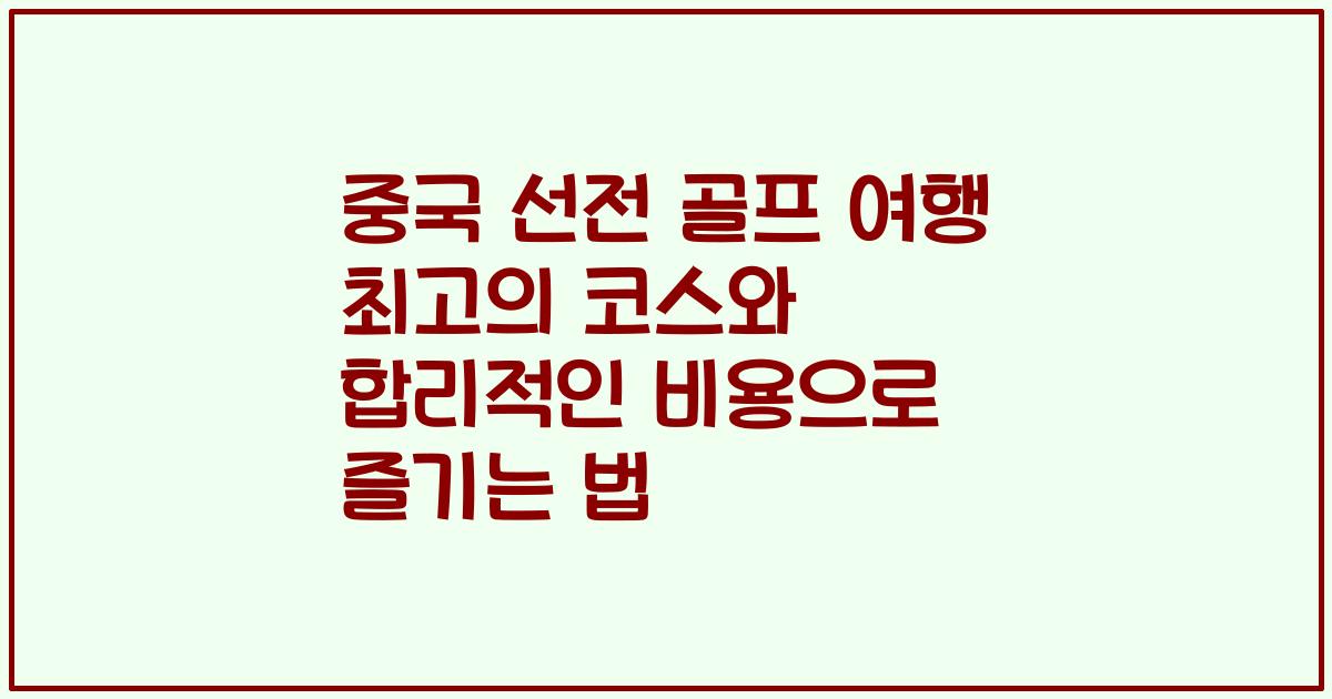 중국 선전 골프 여행 최고의 코스와 합리적인 비용으로 즐기는 법