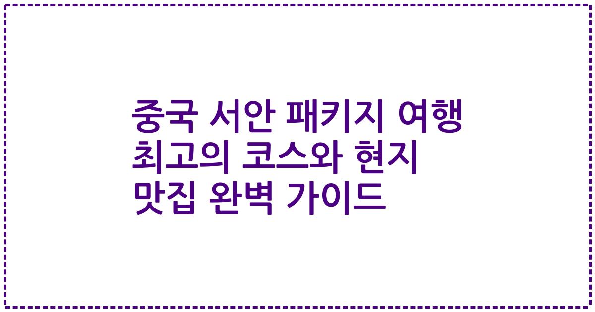 중국 서안 패키지 여행 최고의 코스와 현지 맛집 완벽 가이드