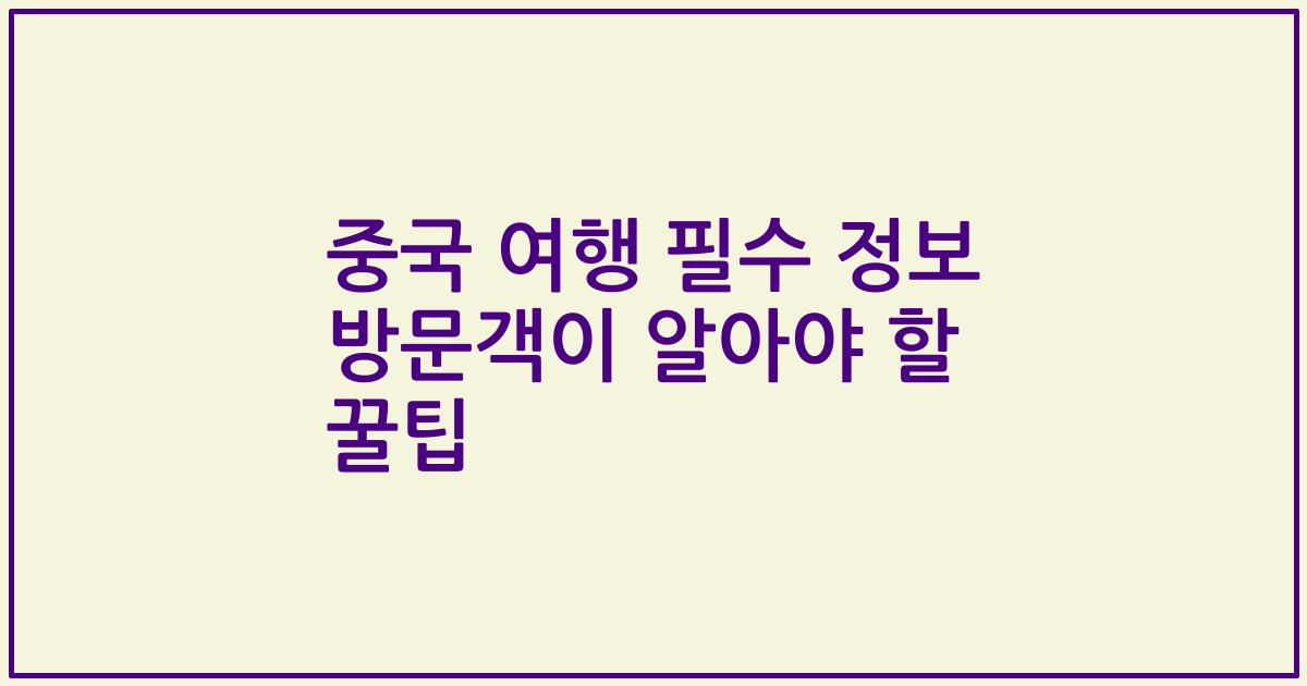 중국 여행 필수 정보 방문객이 알아야 할 꿀팁