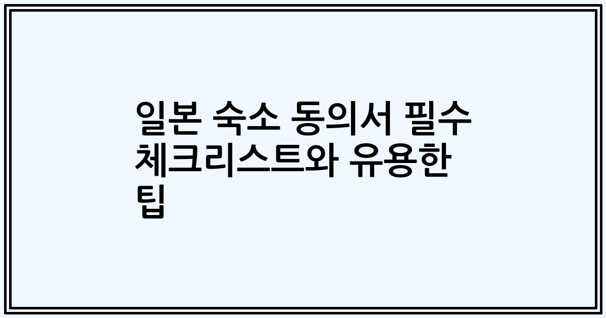 일본 숙소 동의서 필수 체크리스트와 유용한 팁