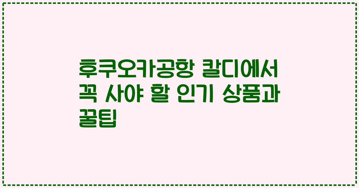 후쿠오카공항 칼디에서 꼭 사야 할 인기 상품과 꿀팁
