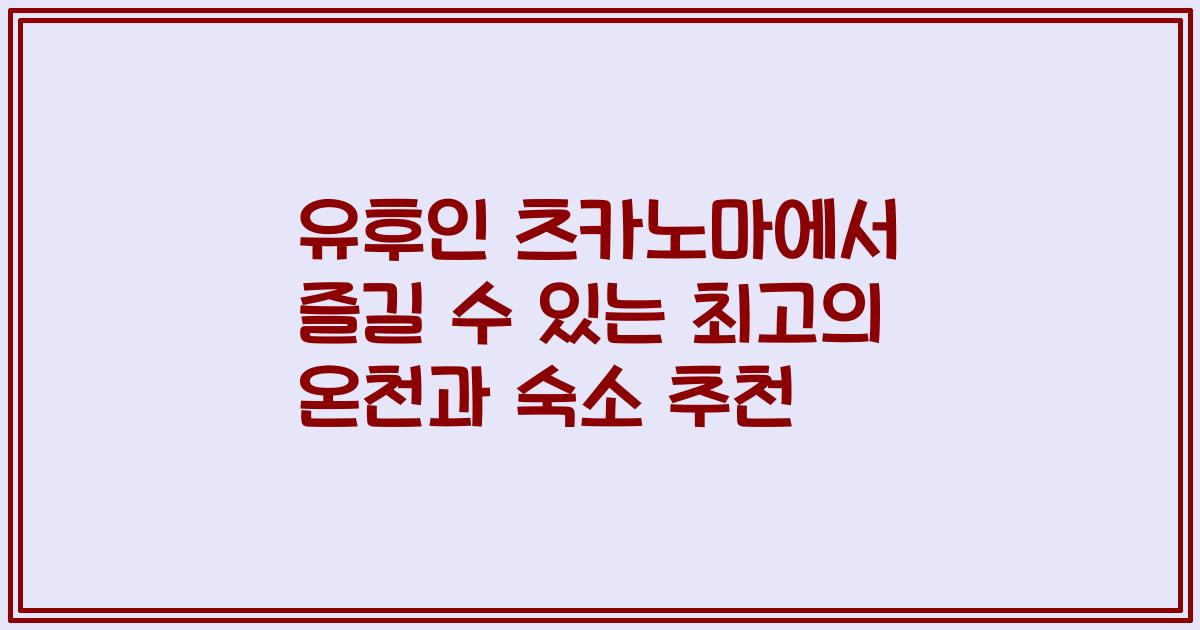 유후인 츠카노마에서 즐길 수 있는 최고의 온천과 숙소 추천