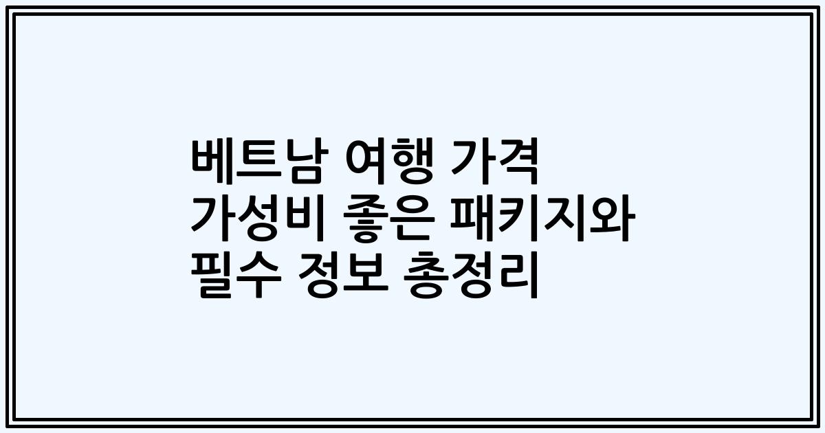 베트남 여행 가격 가성비 좋은 패키지와 필수 정보 총정리