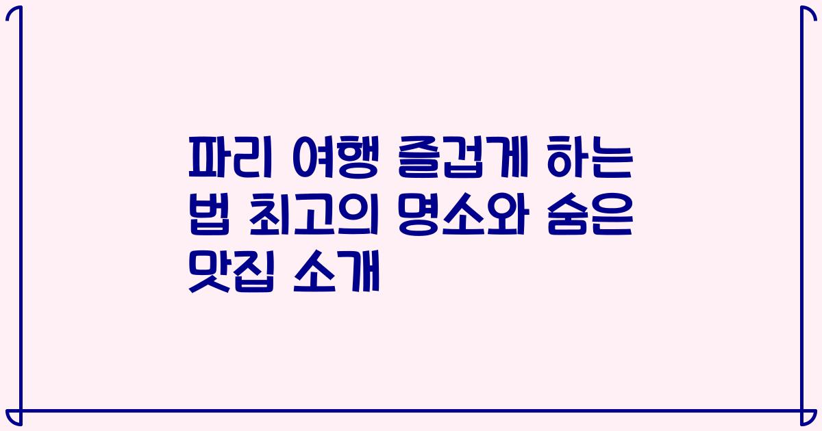 파리 여행 즐겁게 하는 법 최고의 명소와 숨은 맛집 소개