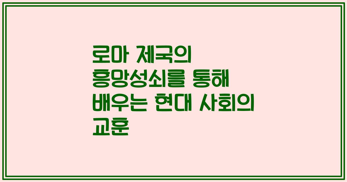 로마 제국의 흥망성쇠를 통해 배우는 현대 사회의 교훈
