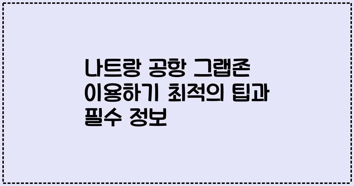 나트랑 공항 그랩존 이용하기 최적의 팁과 필수 정보