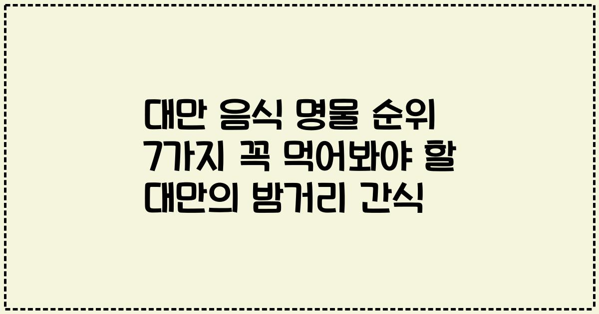 대만 음식 명물 순위 7가지 꼭 먹어봐야 할 대만의 밤거리 간식