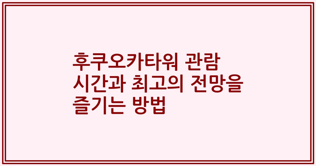 후쿠오카타워 관람 시간과 최고의 전망을 즐기는 방법