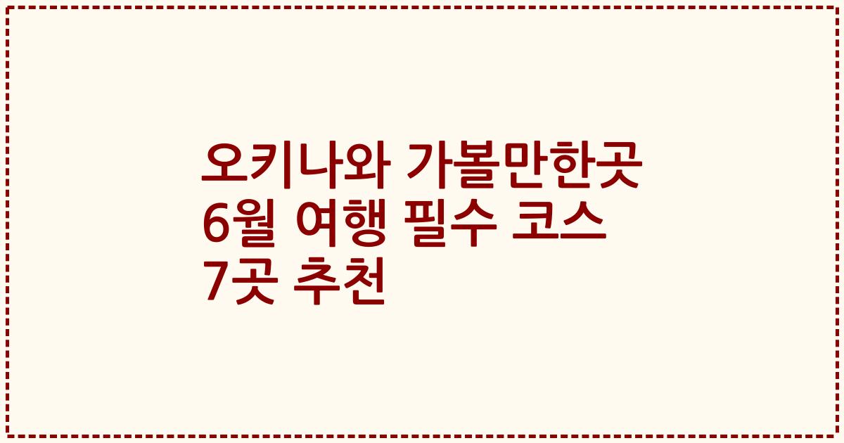 오키나와 가볼만한곳 6월 여행 필수 코스 7곳 추천