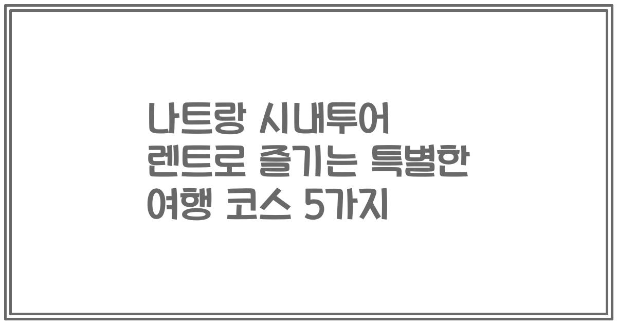 나트랑 시내투어 렌트로 즐기는 특별한 여행 코스 5가지