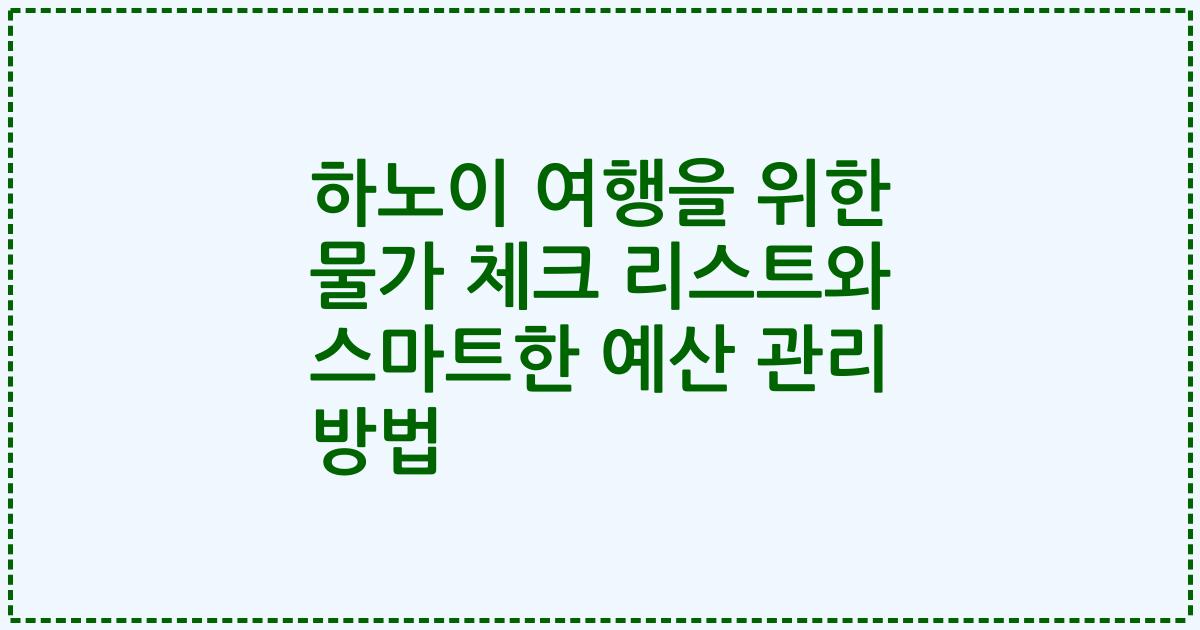 하노이 여행을 위한 물가 체크 리스트와 스마트한 예산 관리 방법