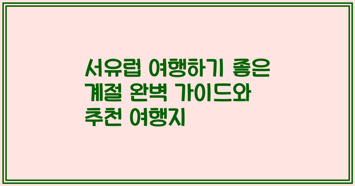 서유럽 여행하기 좋은 계절 완벽 가이드와 추천 여행지