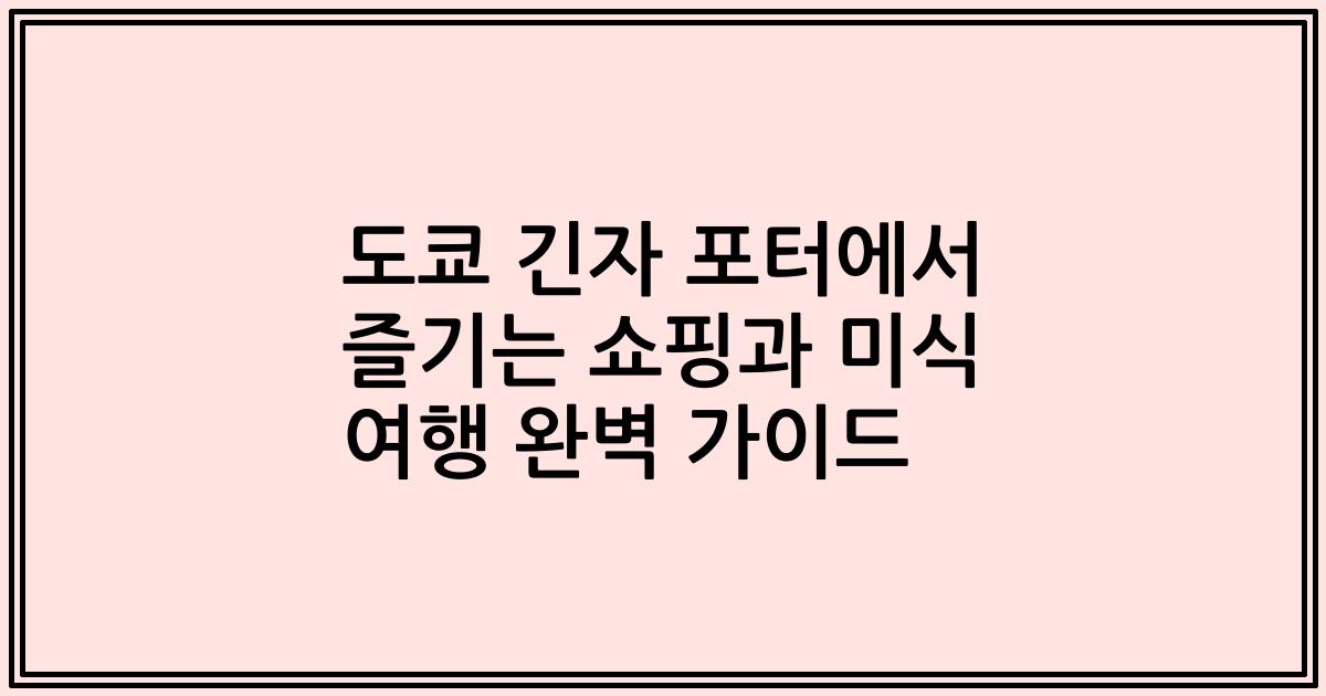 도쿄 긴자 포터에서 즐기는 쇼핑과 미식 여행 완벽 가이드