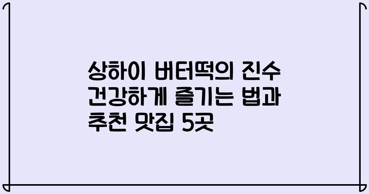 상하이 버터떡의 진수 건강하게 즐기는 법과 추천 맛집 5곳