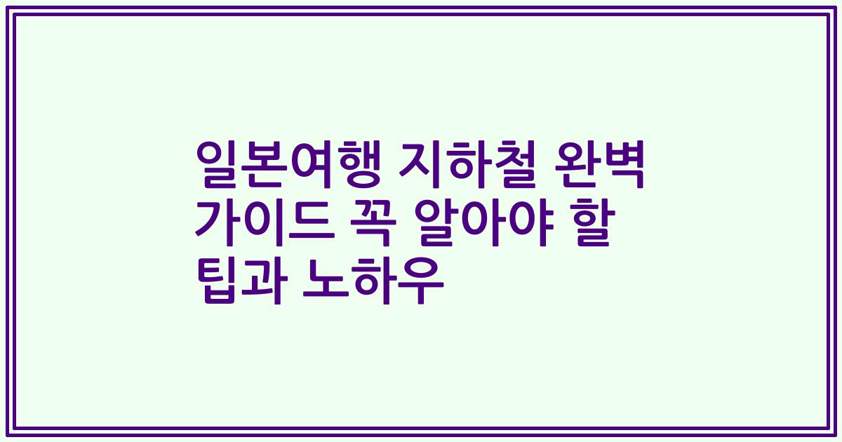 일본여행 지하철 완벽 가이드 꼭 알아야 할 팁과 노하우