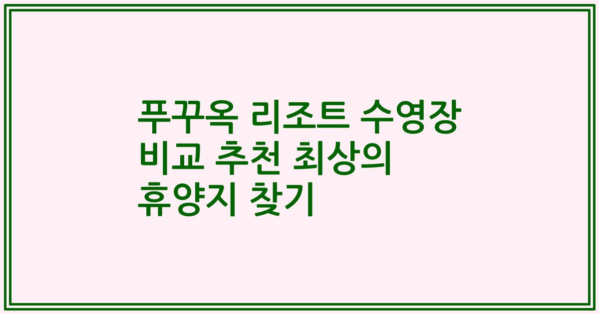 푸꾸옥 리조트 수영장 비교 추천 최상의 휴양지 찾기