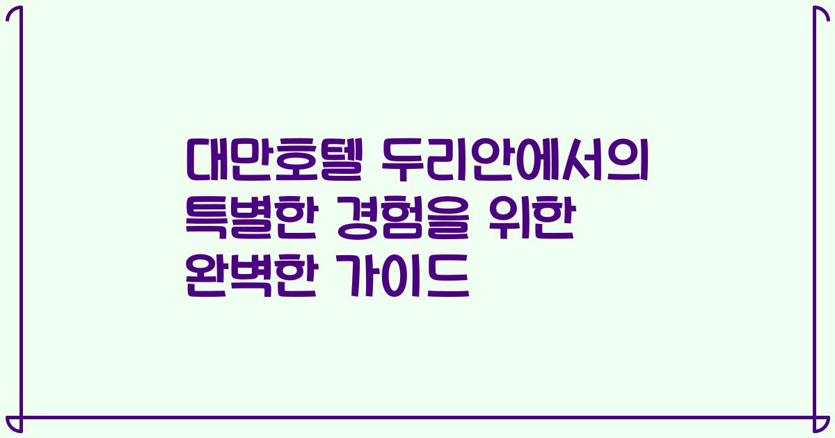 대만호텔 두리안에서의 특별한 경험을 위한 완벽한 가이드