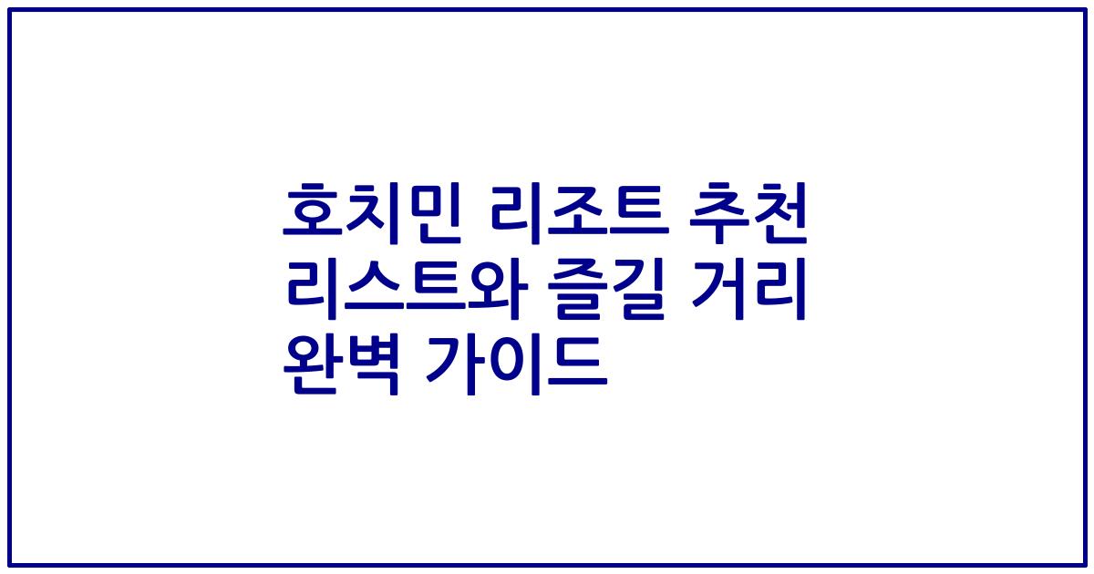 호치민 리조트 추천 리스트와 즐길 거리 완벽 가이드