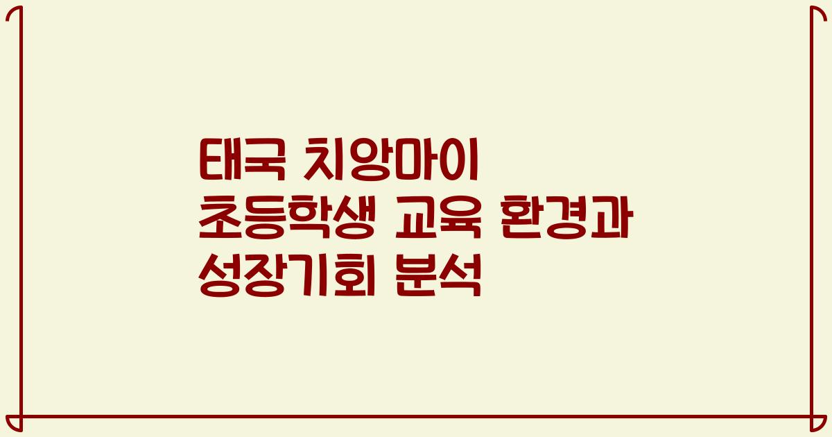 태국 치앙마이 초등학생 교육 환경과 성장기회 분석
