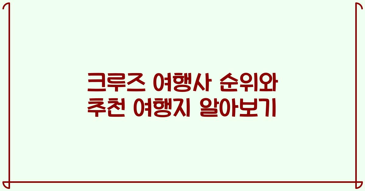 크루즈 여행사 순위와 추천 여행지 알아보기