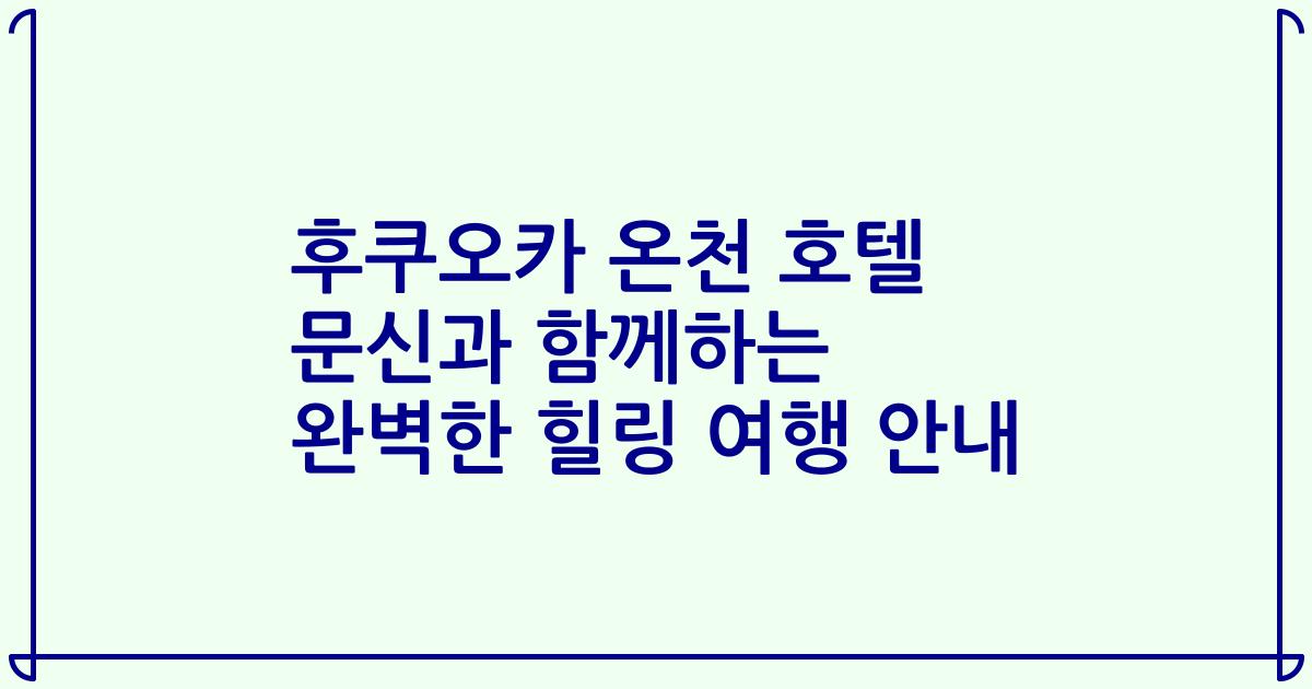 후쿠오카 온천 호텔 문신과 함께하는 완벽한 힐링 여행 안내